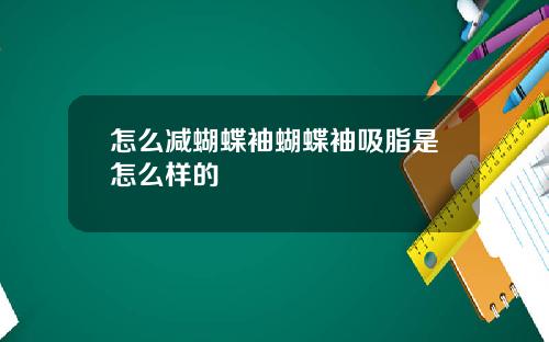 怎么减蝴蝶袖蝴蝶袖吸脂是怎么样的