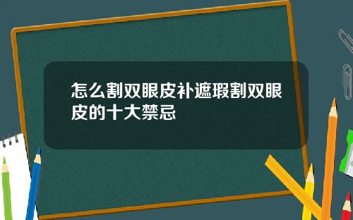 怎么割双眼皮补遮瑕割双眼皮的十大禁忌