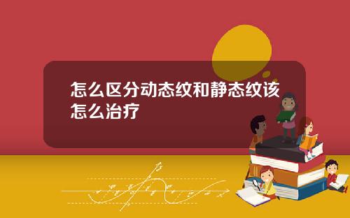 怎么区分动态纹和静态纹该怎么治疗
