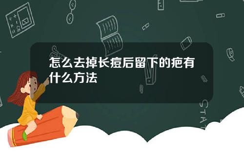 怎么去掉长痘后留下的疤有什么方法