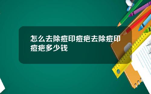 怎么去除痘印痘疤去除痘印痘疤多少钱