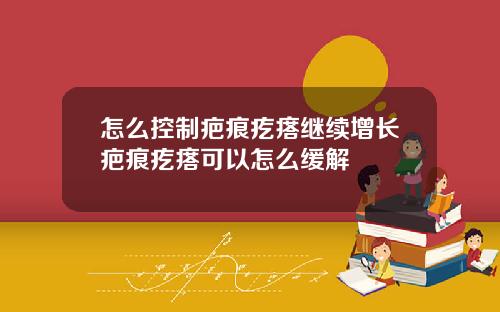 怎么控制疤痕疙瘩继续增长疤痕疙瘩可以怎么缓解