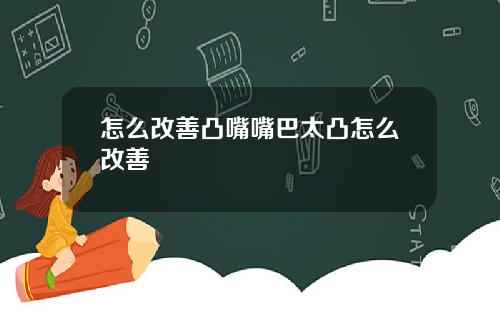 怎么改善凸嘴嘴巴太凸怎么改善