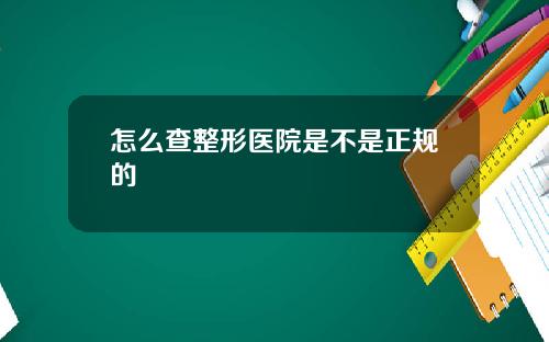 怎么查整形医院是不是正规的