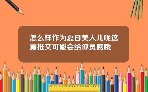 怎么样作为夏日美人儿呢这篇推文可能会给你灵感哦