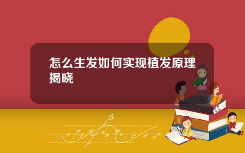 怎么生发如何实现植发原理揭晓