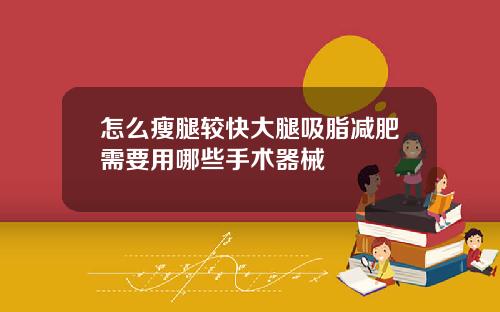 怎么瘦腿较快大腿吸脂减肥需要用哪些手术器械