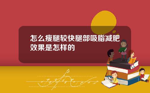 怎么瘦腿较快腿部吸脂减肥效果是怎样的