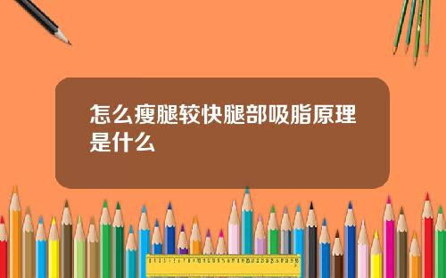 怎么瘦腿较快腿部吸脂原理是什么