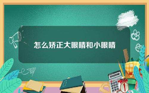 怎么矫正大眼睛和小眼睛