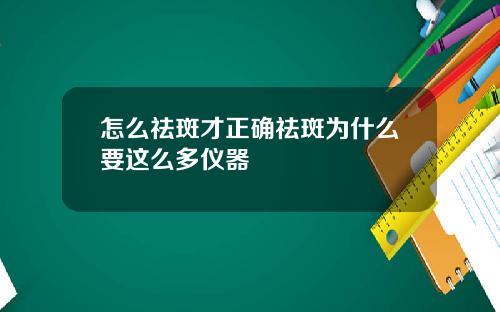 怎么祛斑才正确祛斑为什么要这么多仪器