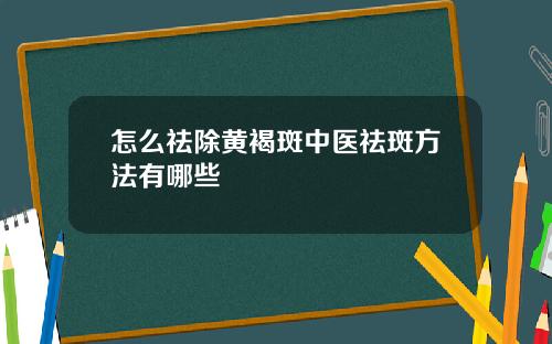 怎么祛除黄褐斑中医祛斑方法有哪些