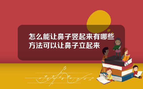 怎么能让鼻子竖起来有哪些方法可以让鼻子立起来