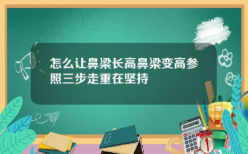 怎么让鼻梁长高鼻梁变高参照三步走重在坚持