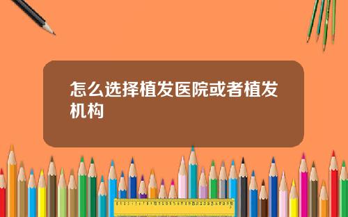怎么选择植发医院或者植发机构