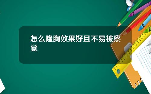 怎么隆胸效果好且不易被察觉
