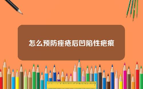 怎么预防痤疮后凹陷性疤痕