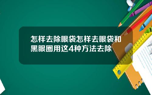 怎样去除眼袋怎样去眼袋和黑眼圈用这4种方法去除