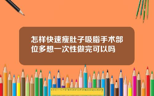 怎样快速瘦肚子吸脂手术部位多想一次性做完可以吗