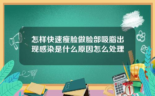 怎样快速瘦脸做脸部吸脂出现感染是什么原因怎么处理