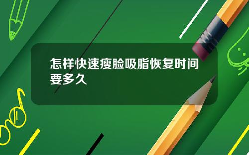 怎样快速瘦脸吸脂恢复时间要多久