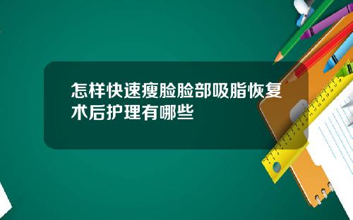 怎样快速瘦脸脸部吸脂恢复术后护理有哪些