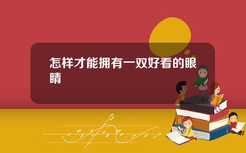 怎样才能拥有一双好看的眼睛