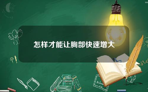 怎样才能让胸部快速增大