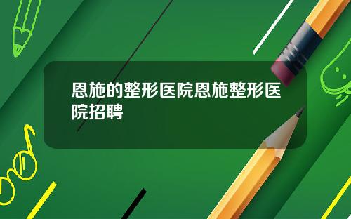 恩施的整形医院恩施整形医院招聘