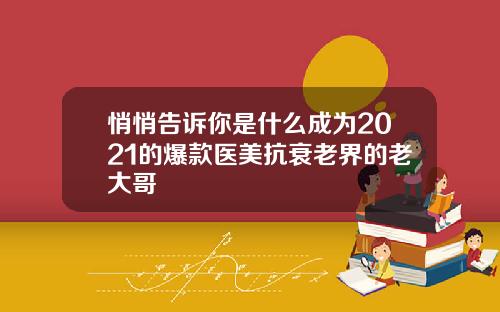 悄悄告诉你是什么成为2021的爆款医美抗衰老界的老大哥