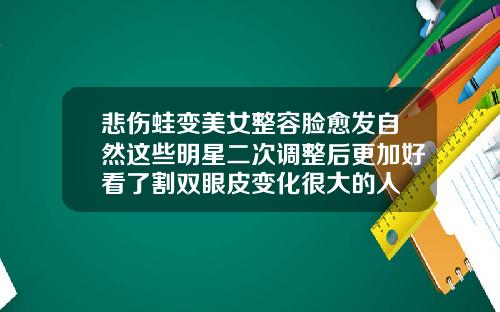 悲伤蛙变美女整容脸愈发自然这些明星二次调整后更加好看了割双眼皮变化很大的人