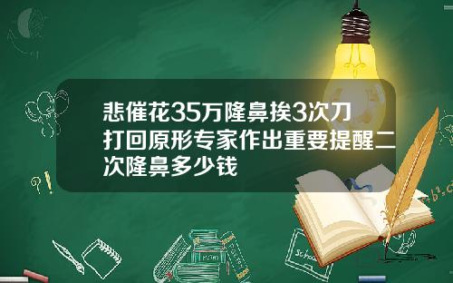 悲催花35万隆鼻挨3次刀打回原形专家作出重要提醒二次隆鼻多少钱