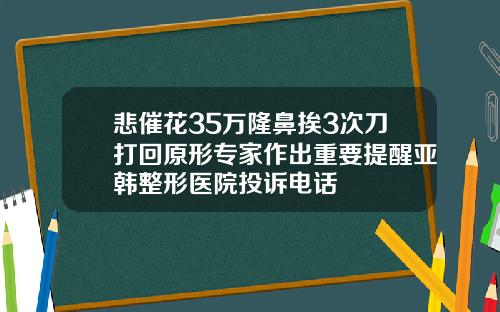 悲催花35万隆鼻挨3次刀打回原形专家作出重要提醒亚韩整形医院投诉电话