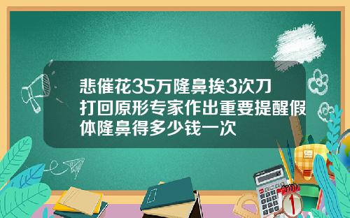 悲催花35万隆鼻挨3次刀打回原形专家作出重要提醒假体隆鼻得多少钱一次