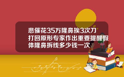 悲催花35万隆鼻挨3次刀打回原形专家作出重要提醒假体隆鼻拆线多少钱一次