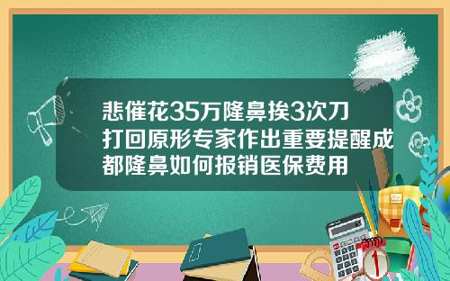 悲催花35万隆鼻挨3次刀打回原形专家作出重要提醒成都隆鼻如何报销医保费用