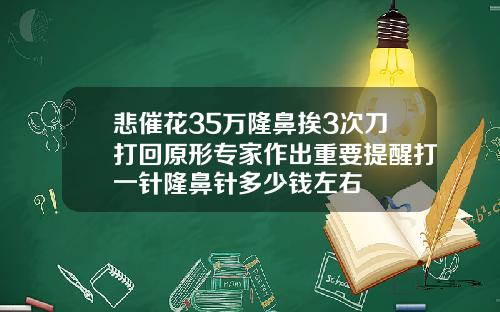 悲催花35万隆鼻挨3次刀打回原形专家作出重要提醒打一针隆鼻针多少钱左右