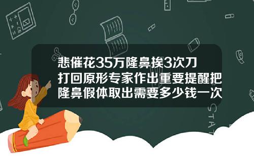 悲催花35万隆鼻挨3次刀打回原形专家作出重要提醒把隆鼻假体取出需要多少钱一次
