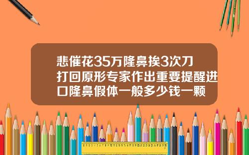 悲催花35万隆鼻挨3次刀打回原形专家作出重要提醒进口隆鼻假体一般多少钱一颗