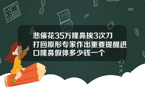 悲催花35万隆鼻挨3次刀打回原形专家作出重要提醒进口隆鼻假体多少钱一个
