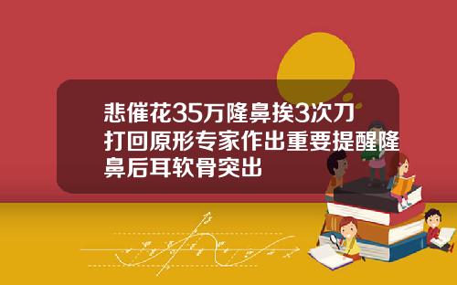 悲催花35万隆鼻挨3次刀打回原形专家作出重要提醒隆鼻后耳软骨突出
