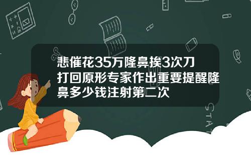悲催花35万隆鼻挨3次刀打回原形专家作出重要提醒隆鼻多少钱注射第二次