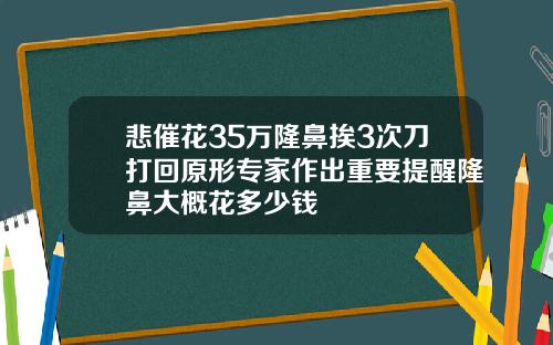 悲催花35万隆鼻挨3次刀打回原形专家作出重要提醒隆鼻大概花多少钱