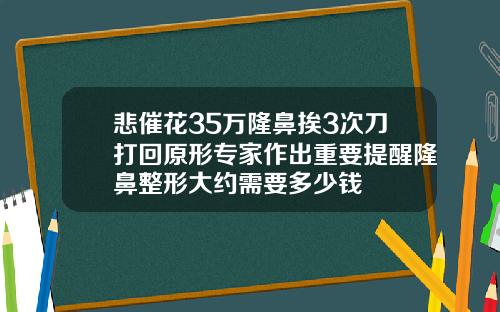 悲催花35万隆鼻挨3次刀打回原形专家作出重要提醒隆鼻整形大约需要多少钱