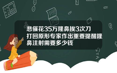 悲催花35万隆鼻挨3次刀打回原形专家作出重要提醒隆鼻注射需要多少钱