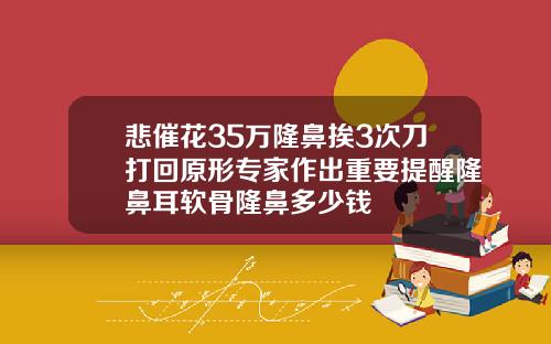 悲催花35万隆鼻挨3次刀打回原形专家作出重要提醒隆鼻耳软骨隆鼻多少钱