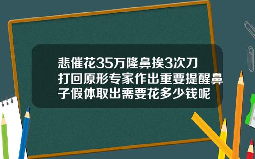 悲催花35万隆鼻挨3次刀打回原形专家作出重要提醒鼻子假体取出需要花多少钱呢