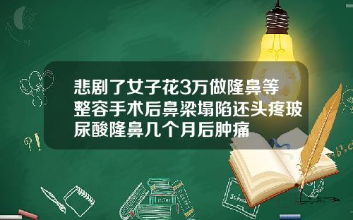悲剧了女子花3万做隆鼻等整容手术后鼻梁塌陷还头疼玻尿酸隆鼻几个月后肿痛