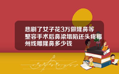悲剧了女子花3万做隆鼻等整容手术后鼻梁塌陷还头疼福州线雕隆鼻多少钱
