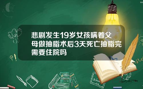悲剧发生19岁女孩瞒着父母做抽脂术后3天死亡抽脂完需要住院吗
